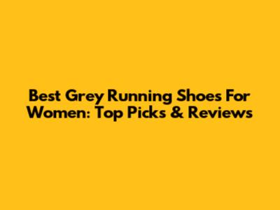 Best Grey Running Shoes For Women: Top Picks & Reviews