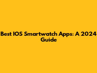 Best IOS Smartwatch Apps: A 2024 Guide