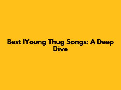 Best IYoung Thug Songs: A Deep Dive