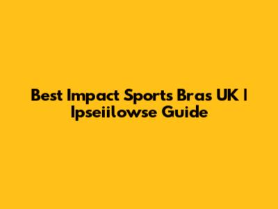 Best Impact Sports Bras UK | Ipseiilowse Guide