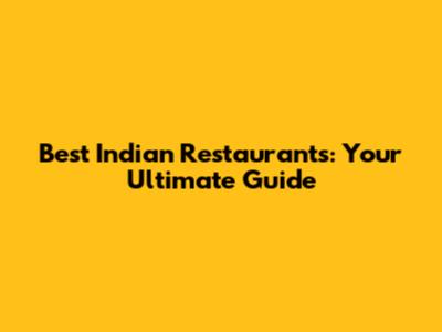 Best Indian Restaurants: Your Ultimate Guide