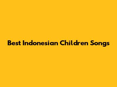 Best Indonesian Children Songs
