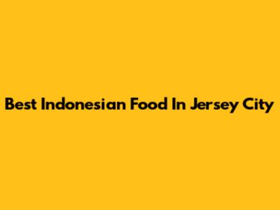 Best Indonesian Food In Jersey City