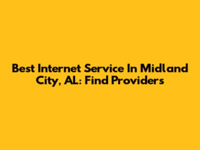 Best Internet Service In Midland City, AL: Find Providers