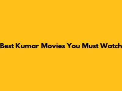 Best Kumar Movies You Must Watch