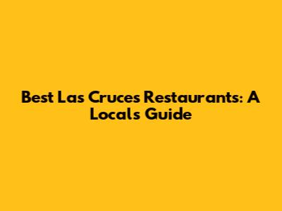 Best Las Cruces Restaurants: A Local's Guide