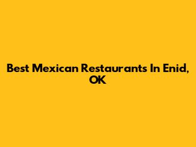 Best Mexican Restaurants In Enid, OK