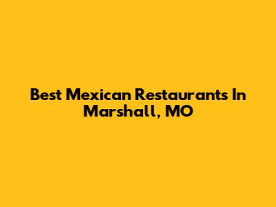 Best Mexican Restaurants In Marshall, MO