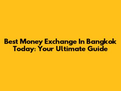 Best Money Exchange In Bangkok Today: Your Ultimate Guide