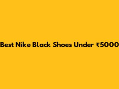 Best Nike Black Shoes Under ₹5000