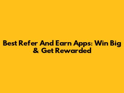 Best Refer And Earn Apps: Win Big & Get Rewarded