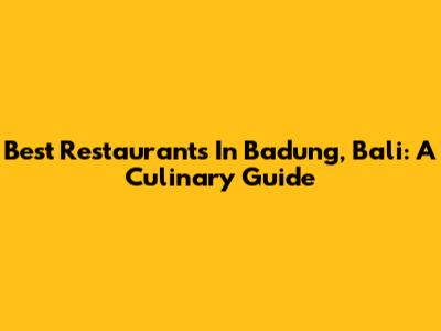 Best Restaurants In Badung, Bali: A Culinary Guide