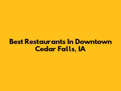 Best Restaurants In Downtown Cedar Falls, IA
