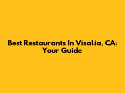 Best Restaurants In Visalia, CA: Your Guide