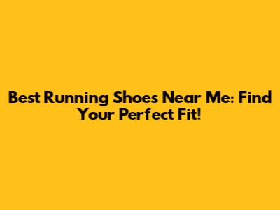Best Running Shoes Near Me: Find Your Perfect Fit!