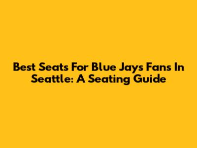 Best Seats For Blue Jays Fans In Seattle: A Seating Guide