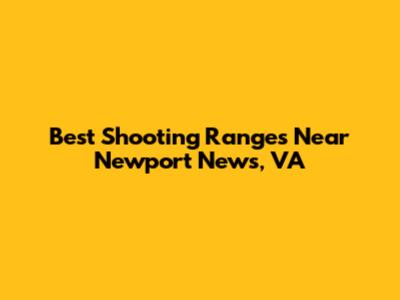 Best Shooting Ranges Near Newport News, VA