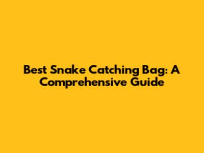 Best Snake Catching Bag: A Comprehensive Guide