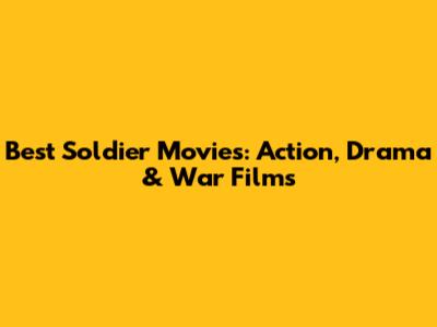 Best Soldier Movies: Action, Drama & War Films