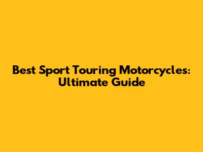 Best Sport Touring Motorcycles: Ultimate Guide