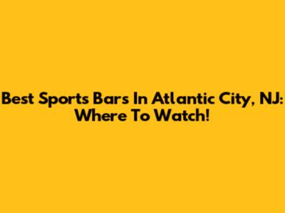 Best Sports Bars In Atlantic City, NJ: Where To Watch!