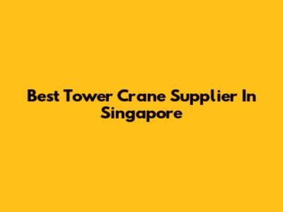 Best Tower Crane Supplier In Singapore