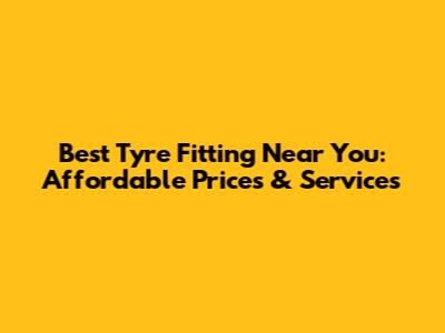 Best Tyre Fitting Near You: Affordable Prices & Services