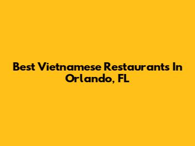 Best Vietnamese Restaurants In Orlando, FL
