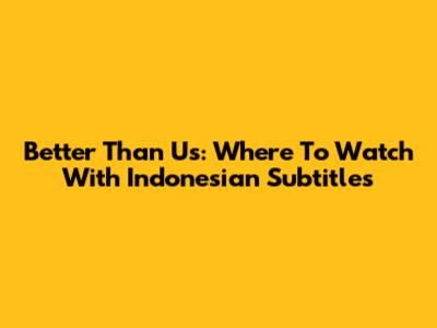 Better Than Us: Where To Watch With Indonesian Subtitles