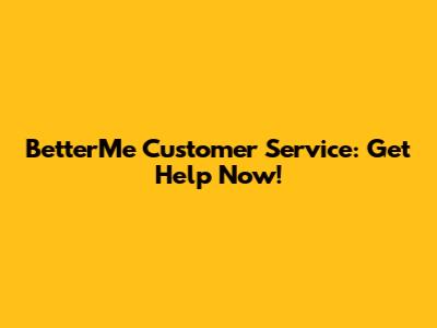BetterMe Customer Service: Get Help Now!