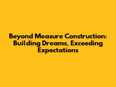 Beyond Measure Construction: Building Dreams, Exceeding Expectations