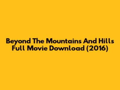 Beyond The Mountains And Hills Full Movie Download (2016)