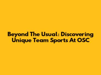 Beyond The Usual: Discovering Unique Team Sports At OSC