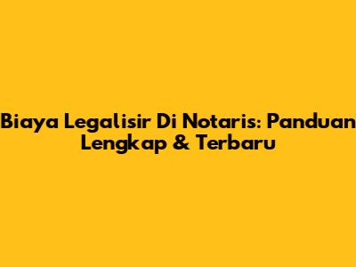 Biaya Legalisir Di Notaris: Panduan Lengkap & Terbaru