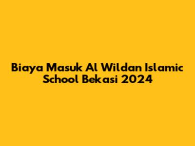 Biaya Masuk Al Wildan Islamic School Bekasi 2024
