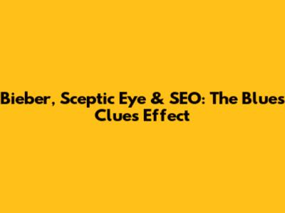 Bieber, Sceptic Eye & SEO: The Blue's Clues Effect