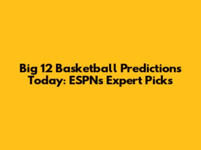 Big 12 Basketball Predictions Today: ESPN's Expert Picks