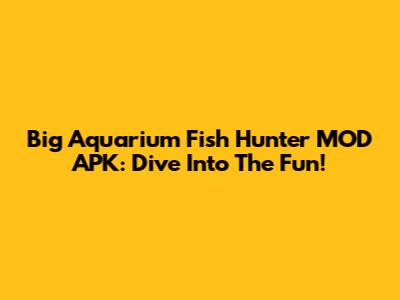 Big Aquarium Fish Hunter MOD APK: Dive Into The Fun!