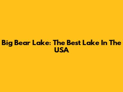 Big Bear Lake: The Best Lake In The USA