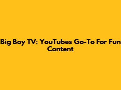 Big Boy TV: YouTube's Go-To For Fun Content