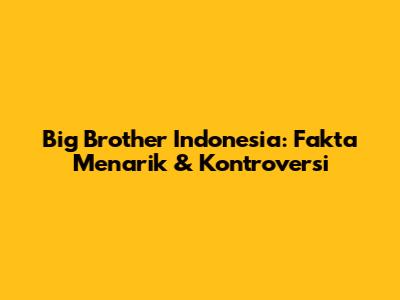 Big Brother Indonesia: Fakta Menarik & Kontroversi