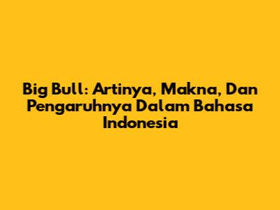 Big Bull: Artinya, Makna, Dan Pengaruhnya Dalam Bahasa Indonesia