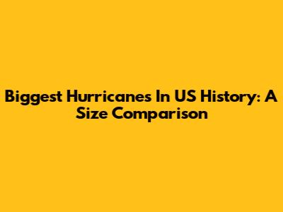 Biggest Hurricanes In US History: A Size Comparison