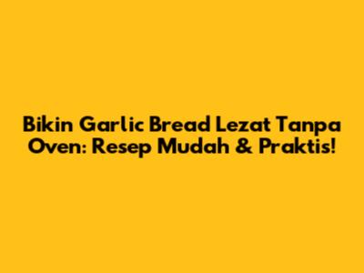 Bikin Garlic Bread Lezat Tanpa Oven: Resep Mudah & Praktis!