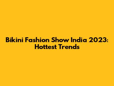 Bikini Fashion Show India 2023: Hottest Trends