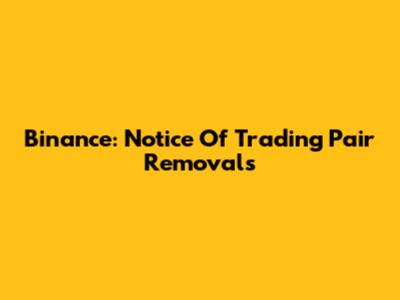 Binance: Notice Of Trading Pair Removals