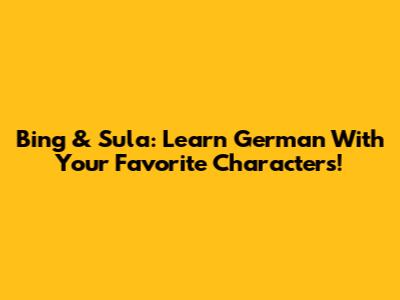 Bing & Sula: Learn German With Your Favorite Characters!