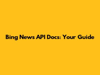 Bing News API Docs: Your Guide