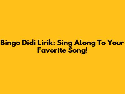 Bingo Didi Lirik: Sing Along To Your Favorite Song!