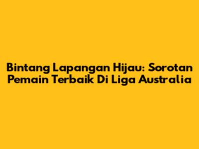 Bintang Lapangan Hijau: Sorotan Pemain Terbaik Di Liga Australia